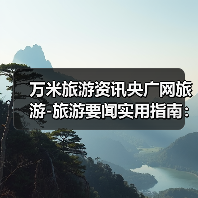 万米旅游资讯央广网旅游-旅游要闻实用指南:选购维护与常见问题解析(图2) 万米旅游资讯央广网旅游-旅游要闻实用指南:选购维护与常见问题解析(图2)