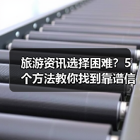 旅游资讯选择困难?5个方法教你找到靠谱信息(图1) 旅游资讯选择困难?5个方法教你找到靠谱信息(图1)