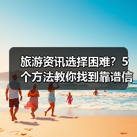 旅游资讯选择困难?5个方法教你找到靠谱信息(图2) 旅游资讯选择困难?5个方法教你找到靠谱信息(图2)