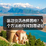 旅游资讯选择困难?5个方法教你找到靠谱信息(图3) 旅游资讯选择困难?5个方法教你找到靠谱信息(图3)