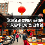 旅游资讯要闻判断指南：从需求分析到设备维护（图3）