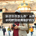 旅游资讯怎么选？从需求判断到使用维护的实用攻略