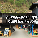 旅游装备选购维护指南 | 奇漫悦游资讯网实用技巧大全(图2) 旅游装备选购维护指南 | 奇漫悦游资讯网实用技巧大全(图2)