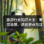 旅游行业知识大全:常见场景、选择要点与注意事项(图1) 旅游行业知识大全:常见场景、选择要点与注意事项(图1)
