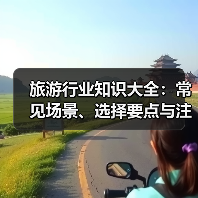旅游行业知识大全:常见场景、选择要点与注意事项(图3) 旅游行业知识大全:常见场景、选择要点与注意事项(图3)