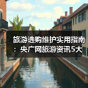 旅游选购维护实用指南:央广网旅游资讯5大方法(图3) 旅游选购维护实用指南:央广网旅游资讯5大方法(图3)