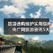 旅游选购维护实用指南:央广网旅游资讯5大方法(图4) 旅游选购维护实用指南:央广网旅游资讯5大方法(图4)