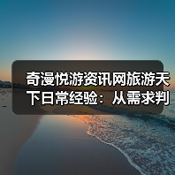 奇漫悦游资讯网旅游天下日常经验:从需求判断到用品维护(图1) 奇漫悦游资讯网旅游天下日常经验:从需求判断到用品维护(图1)