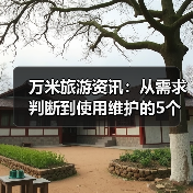 万米旅游资讯:从需求判断到使用维护的5个实用方法(图1) 万米旅游资讯:从需求判断到使用维护的5个实用方法(图1)