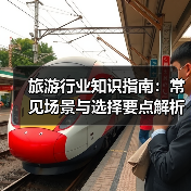旅游行业知识指南:常见场景与选择要点解析(图1) 旅游行业知识指南:常见场景与选择要点解析(图1)