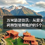 万米旅游资讯:从需求判断到使用维护的5个实用方法(图4) 万米旅游资讯:从需求判断到使用维护的5个实用方法(图4)