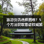 旅游资讯选择困难?5个方法获取靠谱权威旅游信息(图1) 旅游资讯选择困难?5个方法获取靠谱权威旅游信息(图1)