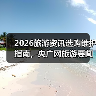 2026旅游资讯选购维护指南,央广网旅游要闻解读(图3) 2026旅游资讯选购维护指南,央广网旅游要闻解读(图3)