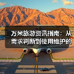 万米旅游资讯指南:从需求判断到使用维护的5个实用方法(图2) 万米旅游资讯指南:从需求判断到使用维护的5个实用方法(图2)