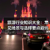 旅游行业知识大全:常见场景与选择要点避坑指南(图2) 旅游行业知识大全:常见场景与选择要点避坑指南(图2)