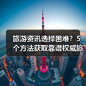 旅游资讯选择困难?5个方法获取靠谱权威旅游信息(图4) 旅游资讯选择困难?5个方法获取靠谱权威旅游信息(图4)
