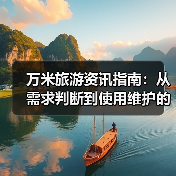 万米旅游资讯指南:从需求判断到使用维护的5个实用方法(图3) 万米旅游资讯指南:从需求判断到使用维护的5个实用方法(图3)