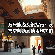 万米旅游资讯指南:从需求判断到使用维护的5个实用方法(图4) 万米旅游资讯指南:从需求判断到使用维护的5个实用方法(图4)