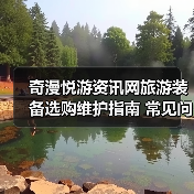 奇漫悦游资讯网旅游装备选购维护指南 常见问题解析(图3) 奇漫悦游资讯网旅游装备选购维护指南 常见问题解析(图3)