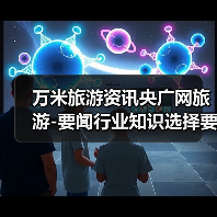 万米旅游资讯央广网旅游-要闻行业知识选择要点2026(图1) 万米旅游资讯央广网旅游-要闻行业知识选择要点2026(图1)