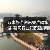 万米旅游资讯央广网旅游-要闻行业知识选择要点2026(图2) 万米旅游资讯央广网旅游-要闻行业知识选择要点2026(图2)