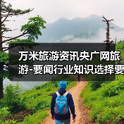 万米旅游资讯央广网旅游-要闻行业知识选择要点2026(图4) 万米旅游资讯央广网旅游-要闻行业知识选择要点2026(图4)
