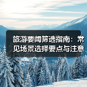 旅游要闻筛选指南:常见场景选择要点与注意事项2026(图3) 旅游要闻筛选指南:常见场景选择要点与注意事项2026(图3)