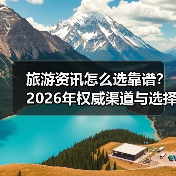 旅游资讯怎么选靠谱?2026年权威渠道与选择要点(图2) 旅游资讯怎么选靠谱?2026年权威渠道与选择要点(图2)