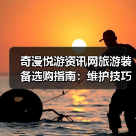 奇漫悦游资讯网旅游装备选购指南:维护技巧与常见问题2025(图1) 奇漫悦游资讯网旅游装备选购指南:维护技巧与常见问题2025(图1)