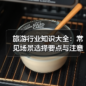 旅游行业知识大全:常见场景选择要点与注意事项(图1) 旅游行业知识大全:常见场景选择要点与注意事项(图1)