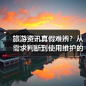 旅游资讯真假难辨?从需求判断到使用维护的5个实用方法(图1) 旅游资讯真假难辨?从需求判断到使用维护的5个实用方法(图1)