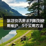 旅游资讯需求判断到使用维护,5个实用方法让你旅行不踩坑(图2) 旅游资讯需求判断到使用维护,5个实用方法让你旅行不踩坑(图2)