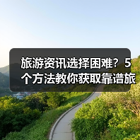 旅游资讯选择困难?5个方法教你获取靠谱旅游信息(图1) 旅游资讯选择困难?5个方法教你获取靠谱旅游信息(图1)
