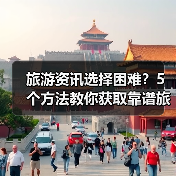 旅游资讯选择困难?5个方法教你获取靠谱旅游信息(图2) 旅游资讯选择困难?5个方法教你获取靠谱旅游信息(图2)