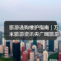 旅游选购维护指南 | 万米旅游资讯央广网旅游要闻实用解析(图2) 旅游选购维护指南 | 万米旅游资讯央广网旅游要闻实用解析(图2)