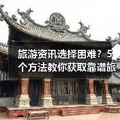 旅游资讯选择困难?5个方法教你获取靠谱旅游信息(图1) 旅游资讯选择困难?5个方法教你获取靠谱旅游信息(图1)