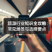 旅游行业知识全攻略:常见场景与选择要点(图1) 旅游行业知识全攻略:常见场景与选择要点(图1)