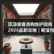 旅游装备选购维护指南 2026最新攻略 | 奇漫悦游资讯网实用技巧(图1) 旅游装备选购维护指南 2026最新攻略 | 奇漫悦游资讯网实用技巧(图1)