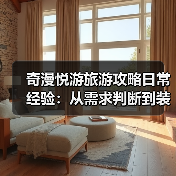 奇漫悦游旅游攻略日常经验:从需求判断到装备维护全指南(图2) 奇漫悦游旅游攻略日常经验:从需求判断到装备维护全指南(图2)