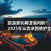 旅游资讯需谨慎判断?2025年从需求到维护全攻略(图3) 旅游资讯需谨慎判断?2025年从需求到维护全攻略(图3)