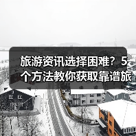 旅游资讯选择困难?5个方法教你获取靠谱旅游信息(图4) 旅游资讯选择困难?5个方法教你获取靠谱旅游信息(图4)