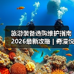 旅游装备选购维护指南 2026最新攻略 | 奇漫悦游资讯网实用技巧