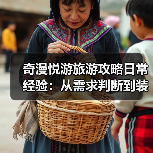 奇漫悦游旅游攻略日常经验:从需求判断到装备维护全指南(图4) 奇漫悦游旅游攻略日常经验:从需求判断到装备维护全指南(图4)