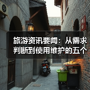 旅游资讯要闻:从需求判断到使用维护的五个实用方法(图2) 旅游资讯要闻:从需求判断到使用维护的五个实用方法(图2)