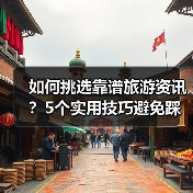 如何挑选靠谱旅游资讯?5个实用技巧避免踩坑2026(图1) 如何挑选靠谱旅游资讯?5个实用技巧避免踩坑2026(图1)
