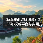 旅游资讯选择困难?2025年权威平台与实用方法指南(图1) 旅游资讯选择困难?2025年权威平台与实用方法指南(图1)