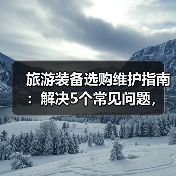 旅游装备选购维护指南:解决5个常见问题,让旅行更省心(图1) 旅游装备选购维护指南:解决5个常见问题,让旅行更省心(图1)