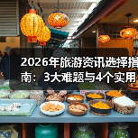 2026年旅游资讯选择指南:3大难题与4个实用方法(图3) 2026年旅游资讯选择指南:3大难题与4个实用方法(图3)