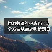 旅游装备维护攻略:5个方法从需求判断到日常保养(图3) 旅游装备维护攻略:5个方法从需求判断到日常保养(图3)
