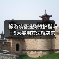 旅游装备选购维护指南:5大实用方法解决常见问题(图1) 旅游装备选购维护指南:5大实用方法解决常见问题(图1)